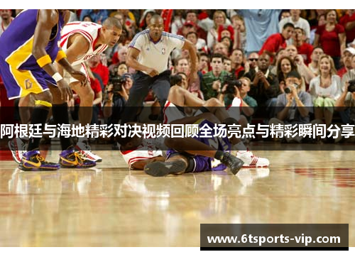 阿根廷与海地精彩对决视频回顾全场亮点与精彩瞬间分享